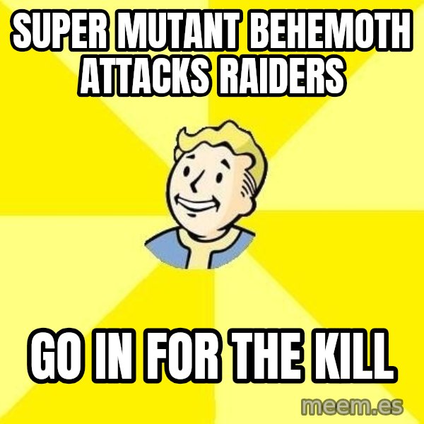 Fallout 3 meme: super MUTANT BEHEMOTH attacks raiders / go in for the kill