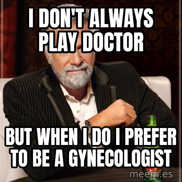 The Most Interesting Man In The World meme: i don't always play doctor / but when i do i prefer to be a gynecologist