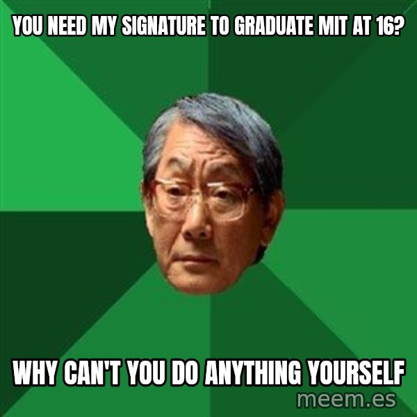High Expectations Asian Father meme: You need my signature to graduate MIT at 16? / Why can't you do anything yourself