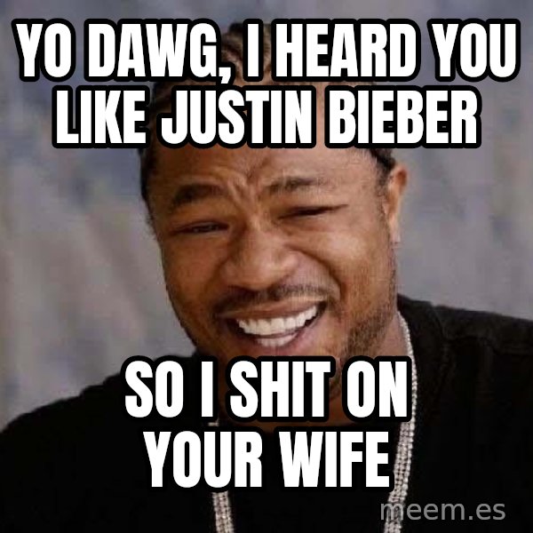 Yo Dawg meme: yo dawg, i heard you like justin bieber / so i shit on your wife