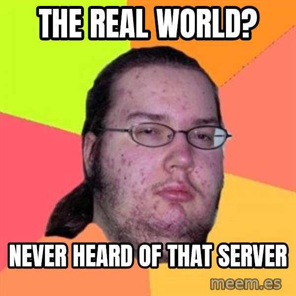 Butthurt Dweller meme: THE REAL WORLD? / NEVER HEARD OF THAT SERVER