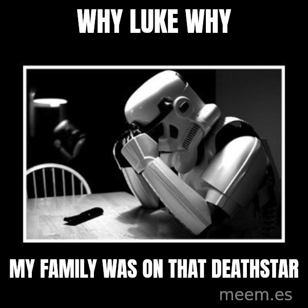 Sad Trooper meme: Why Luke Why / my family was on that deathstar