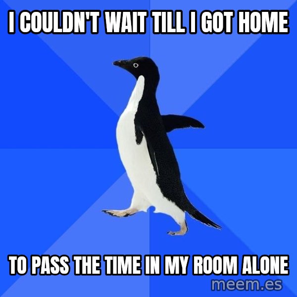 Socially Awkward Penguin meme: I couldn't wait till i got home / to pass the time in my room alone
