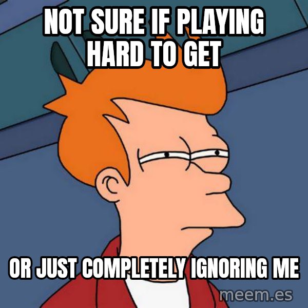 Futurama Fry meme: Not sure if playing hard to get / or just completely ignoring me