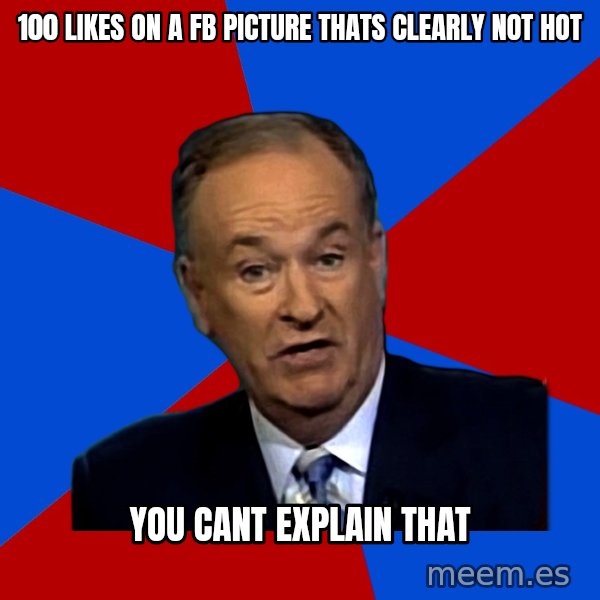 Bill O'Reilly Proves God meme: 100 likes on a fb picture thats clearly not hot / you cant explain that