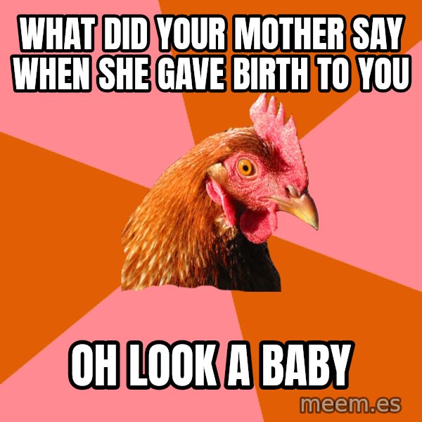 Anti Joke Chicken meme: What did your mother say when she gave birth to you / oh look a baby