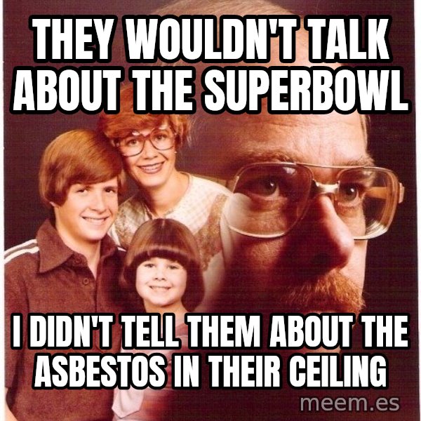 Vengeance Dad meme: They wouldn't talk about the superbowl / I didn't tell them about the asbestos in their ceiling