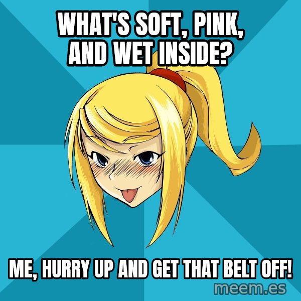 Horney Samus meme: What's soft, pink, and wet inside? / Me, hurry up and get that belt off!