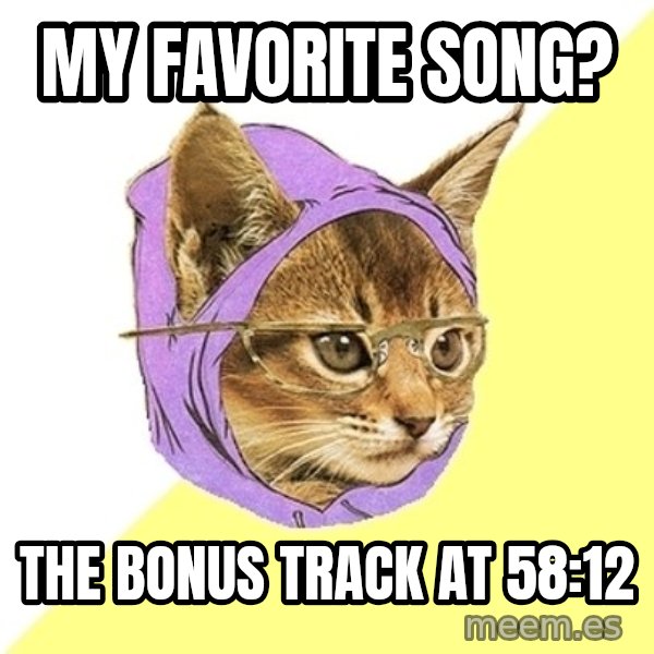 Hipster Kitty meme: my favorite song? / the bonus track at 58:12