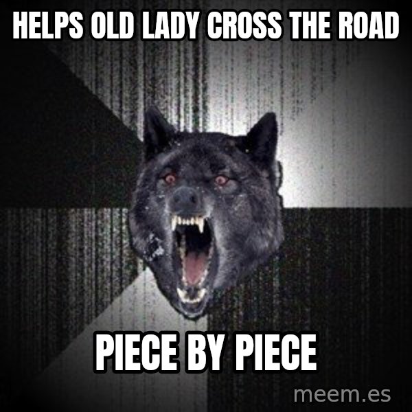 Insanity Wolf meme: HElps old lady cross the road / piece by piece