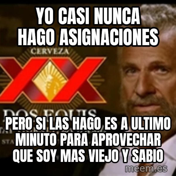 The Most Interesting Man In The World meme: Yo casi nunca hago asignaciones / pero si las hago es a ultimo minuto para aprovechar que soy mas viejo y sabio