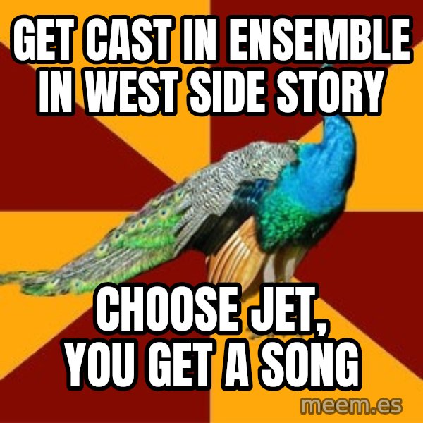 Thespian Peacock meme: get cast in ensemble in west side story / choose jet, you get a song