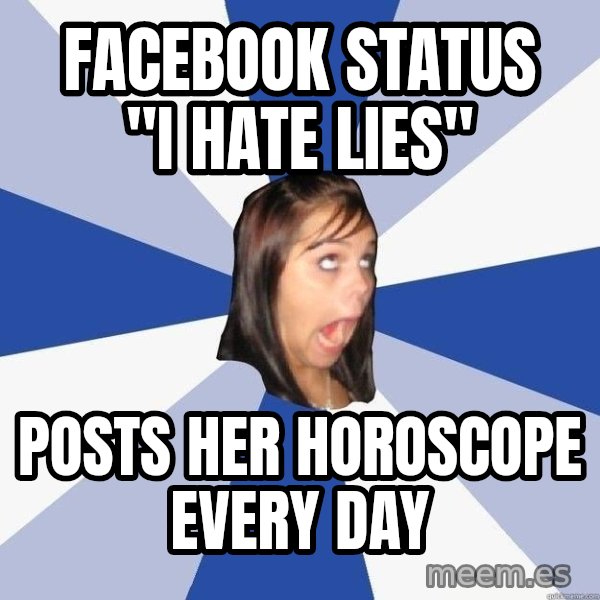 Annoying Facebook Girl meme: FACEBOOK STATUS "I HATE LIES" / POSTS HER HOROSCOPE EVERY DAY