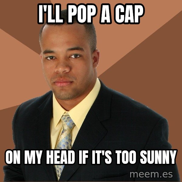 Successful Black Man meme: I'll pop a cap / on my head if it's too sunny