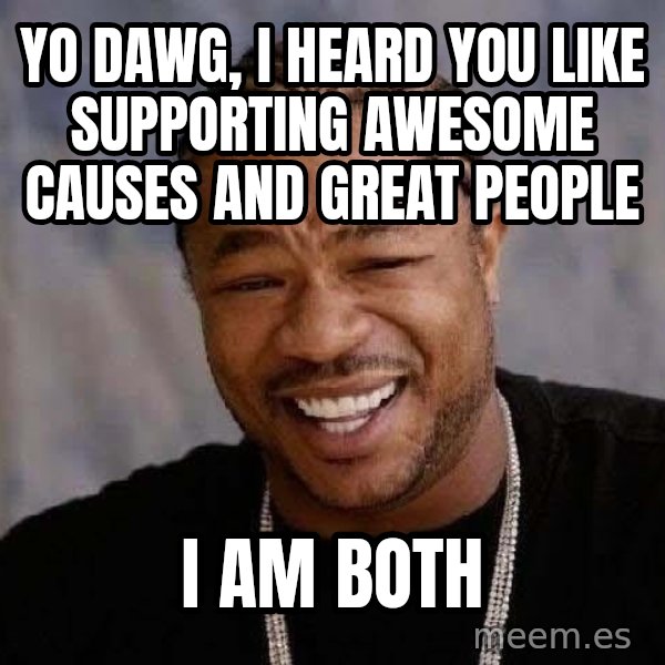 Yo Dawg meme: Yo Dawg, I heard you like supporting awesome causes and great people / i am both
