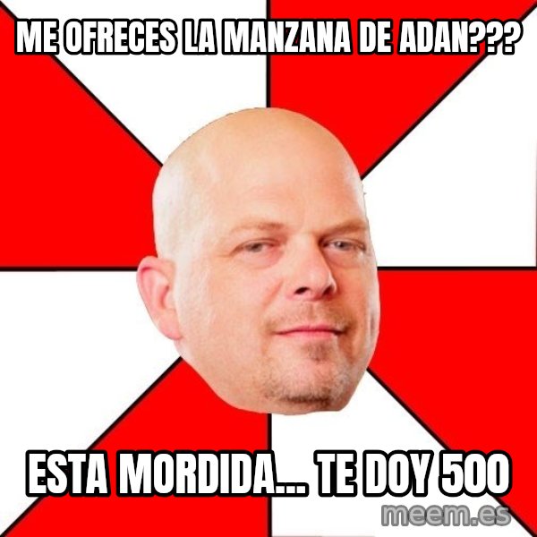 Pawn Stars meme: me ofreces la manzana de adan??? / esta mordida... te doy 500