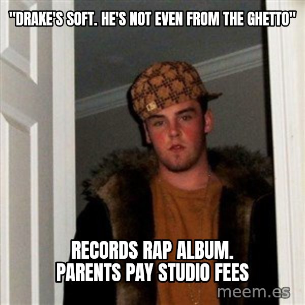 Scumbag Steve meme: "Drake's soft. He's not even from the ghetto" / Records rap album. Parents pay studio fees