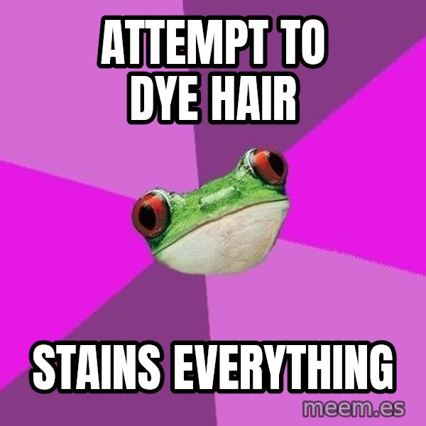 Foul Bachelorette Frog meme: attempt to dye hair / stains everything