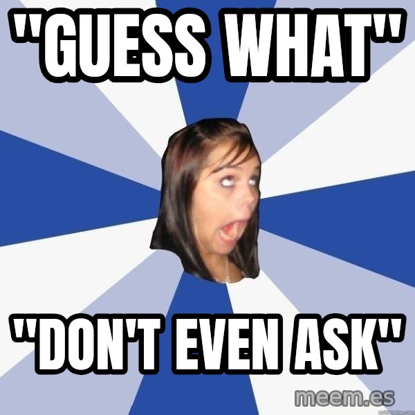 Annoying Facebook Girl meme: "Guess What" / "Don't Even Ask"