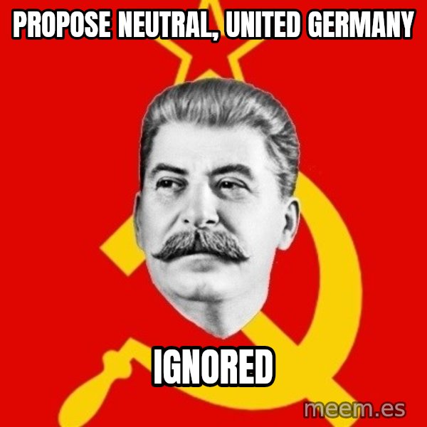 Stalin Says meme: PROPOSE NEUTRAL, UNITED GERMANY / IGNORED