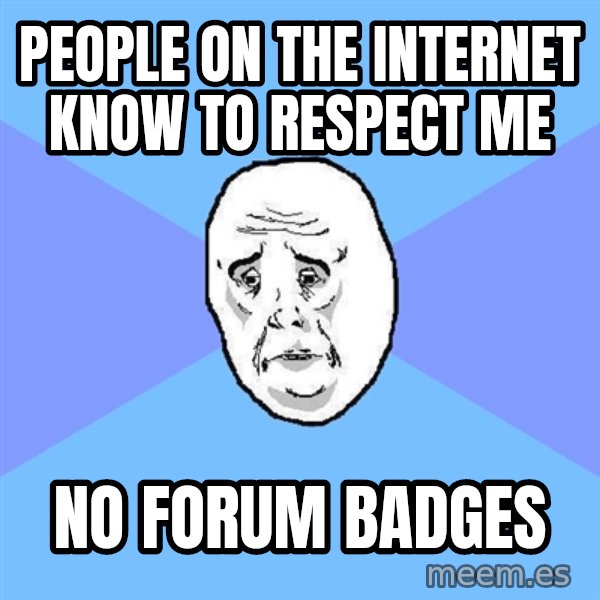 Okay Guy meme: people on the internet know to respect me / No Forum Badges