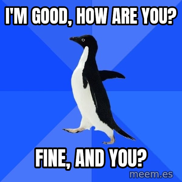 Socially Awkward Penguin meme: i'm good, how are you? / fine, and you?