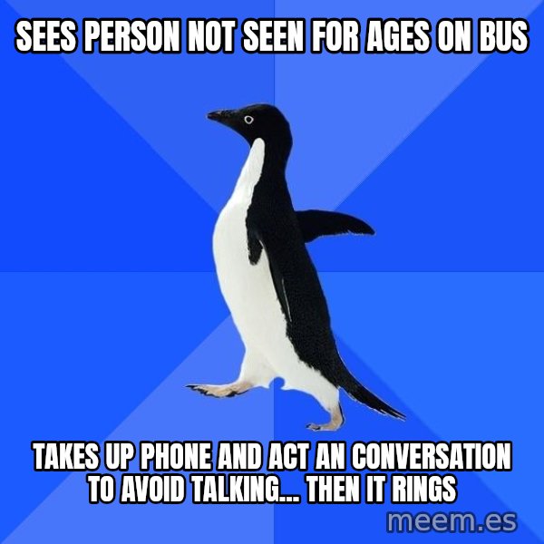 Socially Awkward Penguin meme: sees person not seen for ages on bus / takes up phone and act an conversation to avoid talking... then it rings