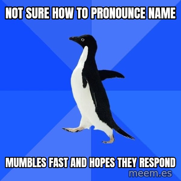 Socially Awkward Penguin meme: NOT SURE HOW TO PRONOUNCE NAME / MUMBLES FAST AND HOPES THEY RESPOND