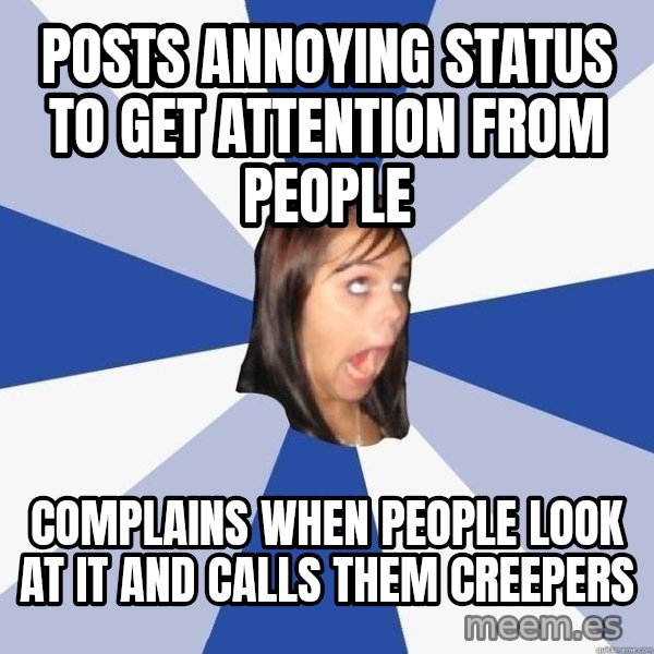 Annoying Facebook Girl meme: Posts annoying status to get attention from people / complains when people look at it and calls them creepers