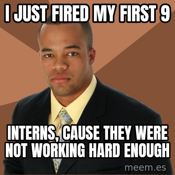 Successful Black Man meme: I just fired my first 9 / interns, cause they were not working hard enough