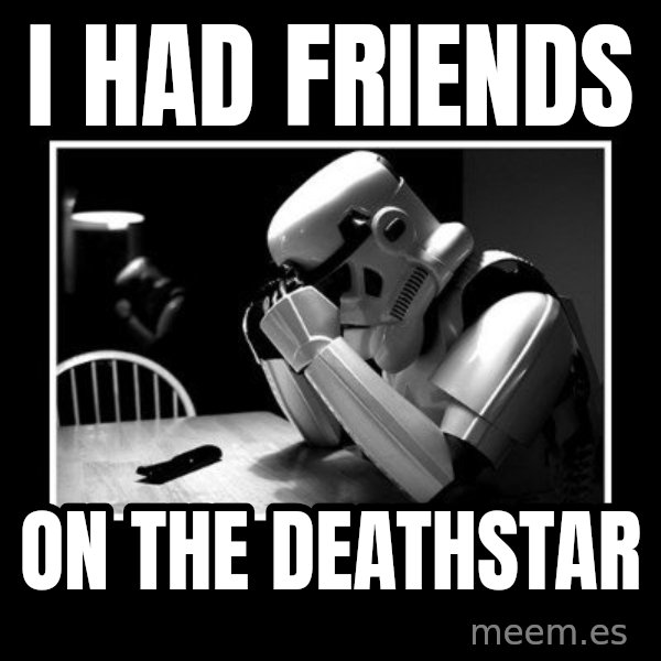 Sad Trooper meme: I HAD FRIENDS / ON THE DEATHSTAR