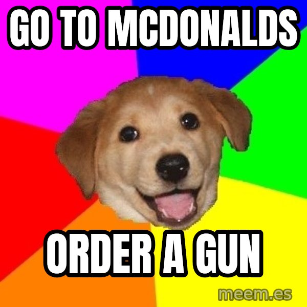 Advice Dog meme: Go to mcdonalds / order a gun