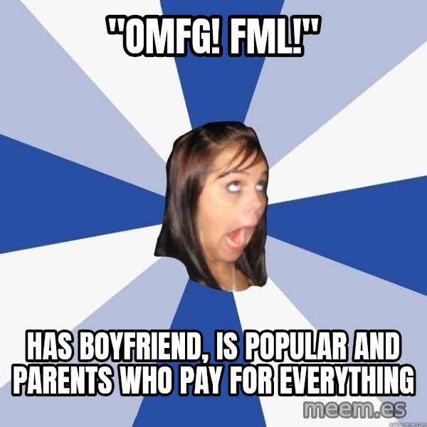 Annoying Facebook Girl meme: "OMFG! FML!" / Has boyfriend, is popular and parents who pay for everything