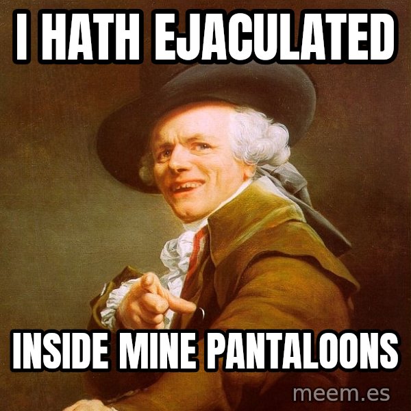 Joseph Ducreux meme: i hath ejaculated / inside mine pantaloons