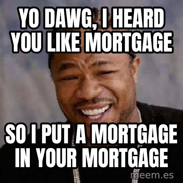 Yo Dawg meme: Yo Dawg, i heard you like mortgage / so i put a mortgage in your mortgage