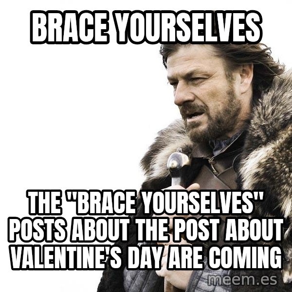 Winter is Coming meme: Brace yourselves / The "Brace yourselves" posts about the post about valentine's day are coming