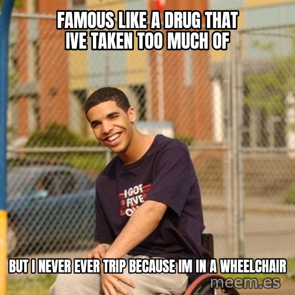 Drake Wheelchair meme: Famous like a drug that Ive taken too much of / But I never ever trip because im in a wheelchair