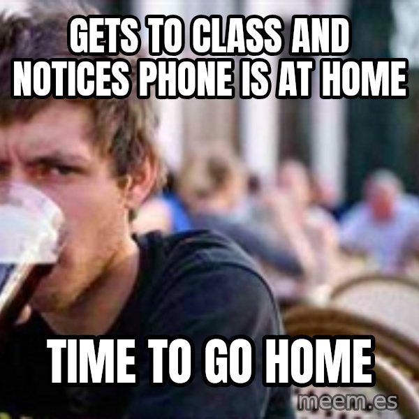 The Lazy College Senior meme: Gets to class and notices phone is at home / Time to go home