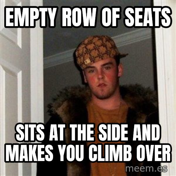 Scumbag Steve meme: empty row of seats / sits at the side and makes you climb over