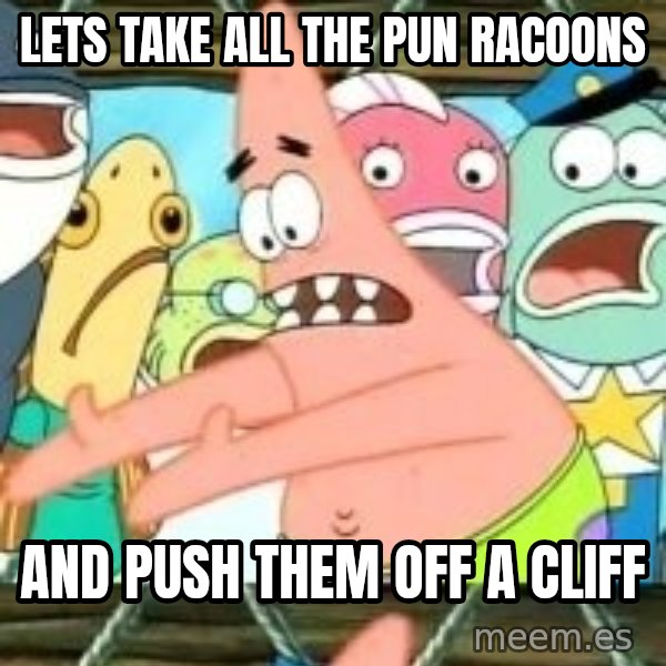 patrick star meme: lets take all the pun racoons / and push them off a cliff