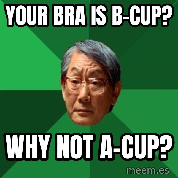 High Expectations Asian Father meme: your bra is b-cup? / why not a-cup?