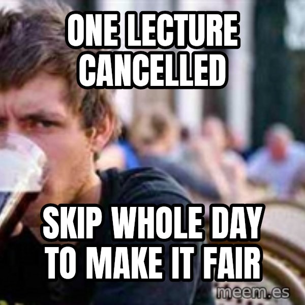 The Lazy College Senior meme: ONE LECTURE CANCELLED / sKIP WHOLE DAY TO MAKE IT FAIR