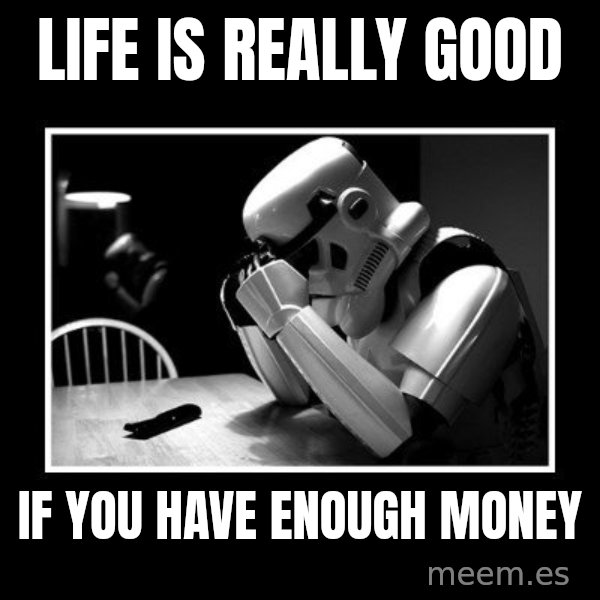 Sad Trooper meme: Life is really good / If you have enough money