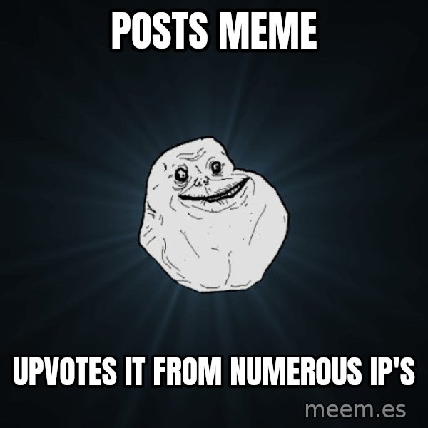 Forever Alone meme: Posts meme / upvotes it from numerous IP's