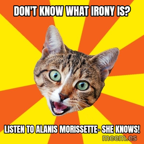 Bad Advice Cat meme: Don't know what irony is? / Listen To Alanis Morissette- she knows!