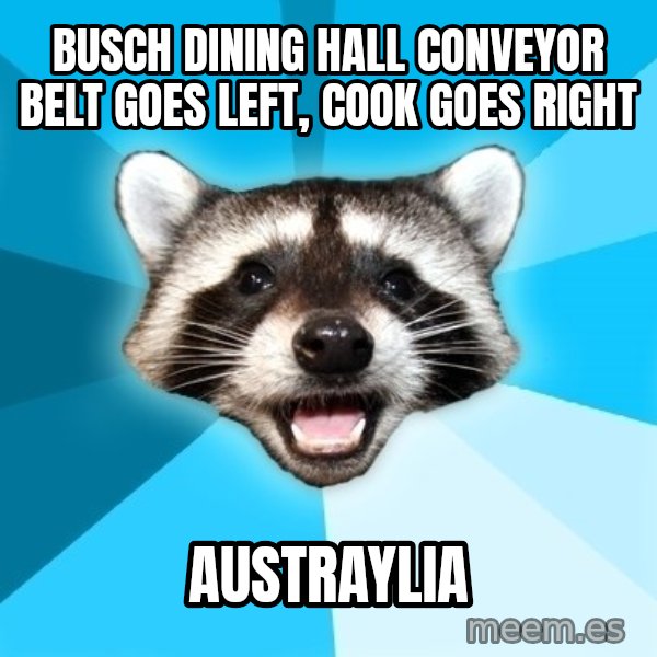 Lame Pun Coon meme: busch dining hall conveyor belt goes left, cook goes right / AusTRAYlia