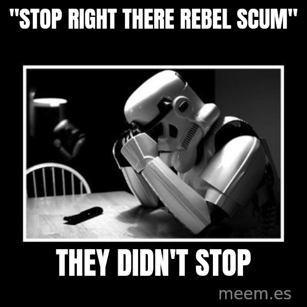 Sad Trooper meme: "stop right there Rebel Scum" / They didn't stop
