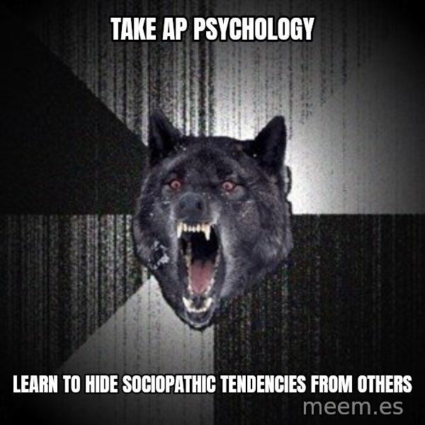 Insanity Wolf meme: TAKE AP PSYCHOLOGY / LEARN TO HIDE SOCIOPATHIC TENDENCIES  FROM OTHERS