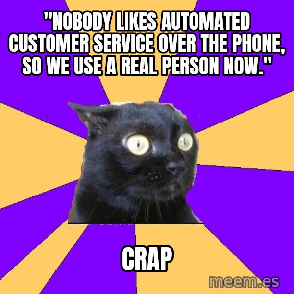 Anxiety Cat meme: "Nobody likes automated customer service over the phone, so we use a real person now." / Crap