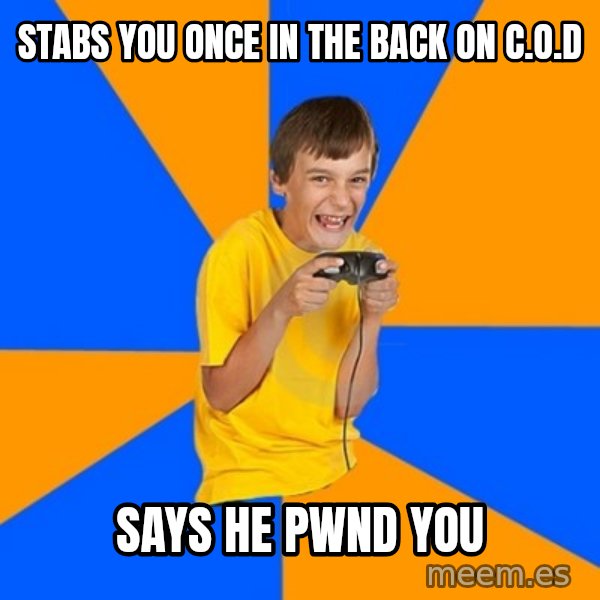 Annoying Gamer Kid meme: stabs you once in the back on C.O.D / says he pwnd you